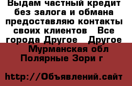 Выдам частный кредит без залога и обмана предоставляю контакты своих клиентов - Все города Другое » Другое   . Мурманская обл.,Полярные Зори г.